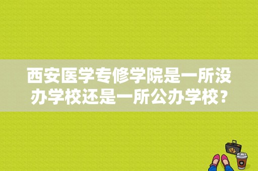 西安医学专修学院是一所没办学校还是一所公办学校？西安医护专修学院