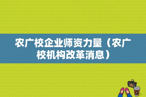 农广校企业师资力量（农广校机构改革消息）-图1