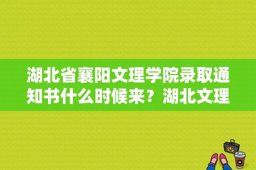 湖北省襄阳文理学院录取通知书什么时候来？湖北文理学院新生群