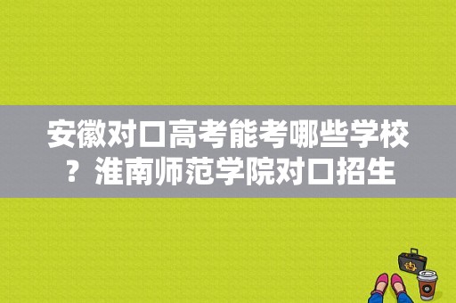 安徽对口高考能考哪些学校？淮南师范学院对口招生