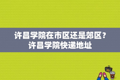 许昌学院在市区还是郊区？许昌学院快递地址