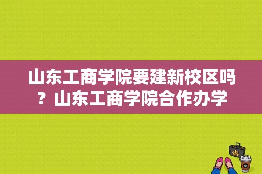 山东工商学院要建新校区吗？山东工商学院合作办学