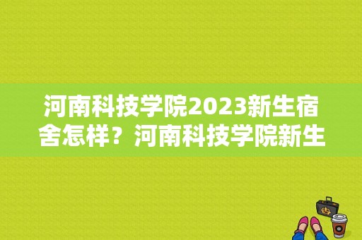 河南科技学院2023新生宿舍怎样？河南科技学院新生群