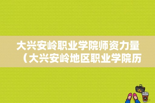 大兴安岭职业学院师资力量（大兴安岭地区职业学院历任领导）-图1