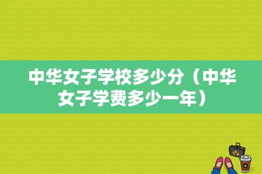 中华女子学校多少分（中华女子学费多少一年）