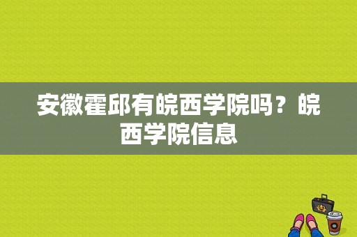 安徽霍邱有皖西学院吗？皖西学院信息