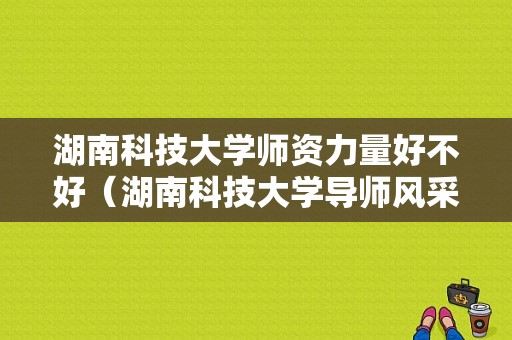 湖南科技大学师资力量好不好（湖南科技大学导师风采）