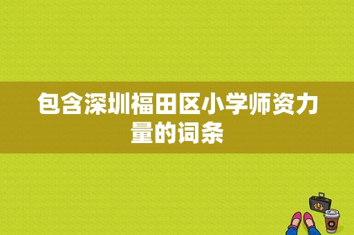 包含深圳福田区小学师资力量的词条