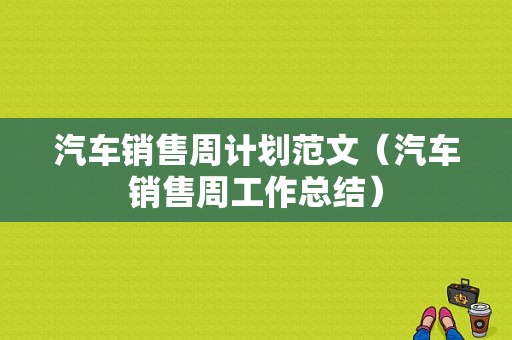 汽车销售周计划范文（汽车销售周工作总结）