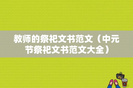 教师的祭祀文书范文（中元节祭祀文书范文大全）