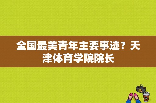 全国最美青年主要事迹？天津体育学院院长