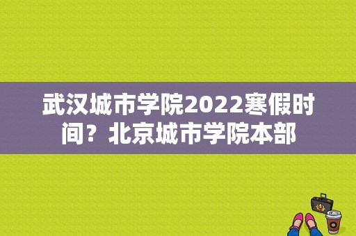 武汉城市学院2022寒假时间？北京城市学院本部