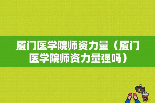 厦门医学院师资力量（厦门医学院师资力量强吗）-图1