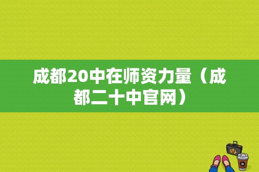 成都20中在师资力量（成都二十中官网）-图1