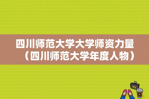 四川师范大学大学师资力量（四川师范大学年度人物）