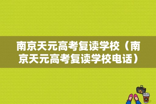 南京天元高考复读学校（南京天元高考复读学校电话）-图1