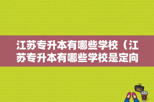 江苏专升本有哪些学校（江苏专升本有哪些学校是定向培养）