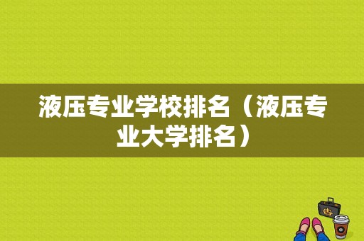 液压专业学校排名（液压专业大学排名）-图1