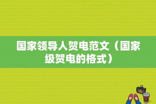 国家领导人贺电范文（国家级贺电的格式）-图1