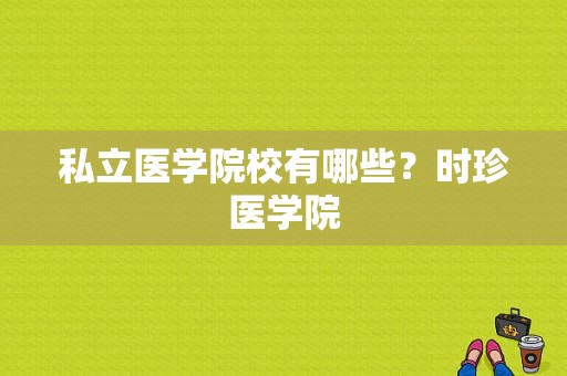 私立医学院校有哪些？时珍医学院-图1