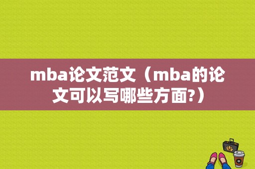 mba论文范文（mba的论文可以写哪些方面?）-图1