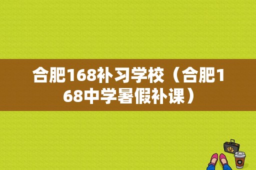 合肥168补习学校（合肥168中学暑假补课）