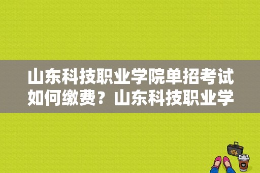 山东科技职业学院单招考试如何缴费？山东科技职业学院单招-图1