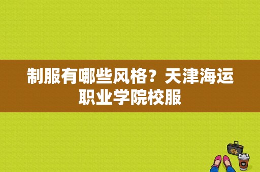 制服有哪些风格？天津海运职业学院校服-图1