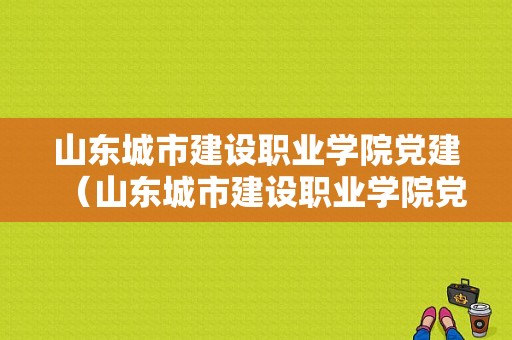 山东城市建设职业学院党建（山东城市建设职业学院党委书记）-图1