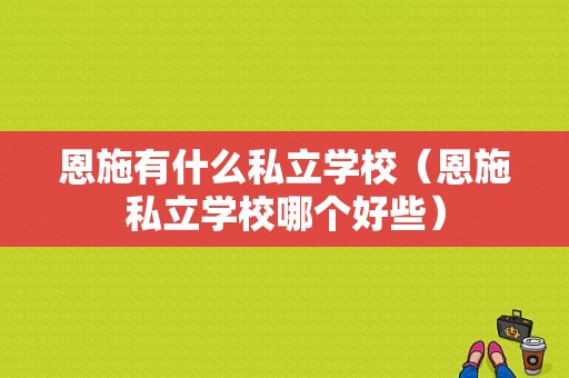 恩施有什么私立学校（恩施私立学校哪个好些）