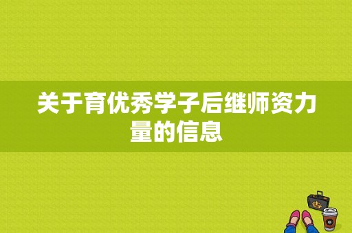 关于育优秀学子后继师资力量的信息