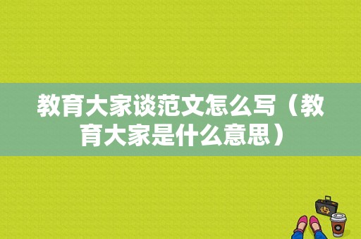 教育大家谈范文怎么写（教育大家是什么意思）