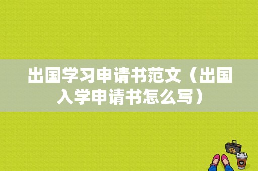 出国学习申请书范文（出国入学申请书怎么写）