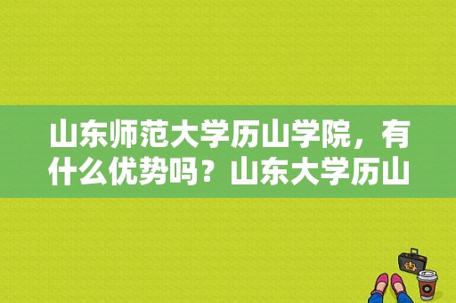 山东师范大学历山学院，有什么优势吗？山东大学历山学院