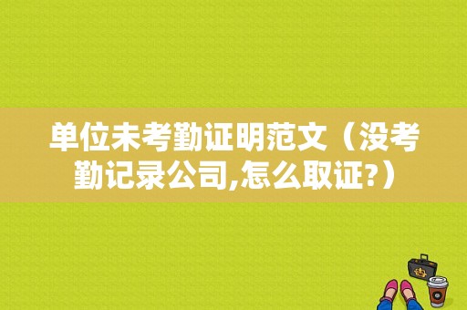 单位未考勤证明范文（没考勤记录公司,怎么取证?）