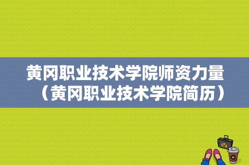 黄冈职业技术学院师资力量（黄冈职业技术学院简历）