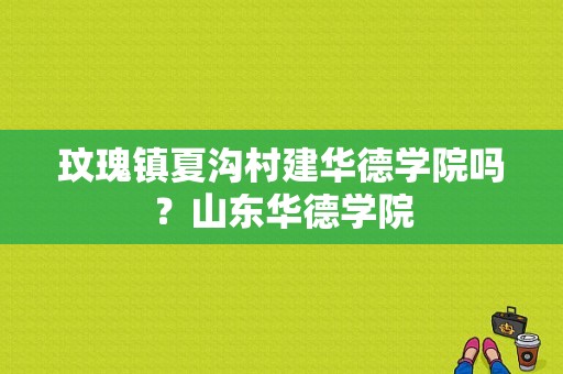 玟瑰镇夏沟村建华德学院吗？山东华德学院-图1