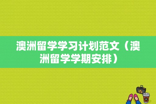 澳洲留学学习计划范文（澳洲留学学期安排）-图1