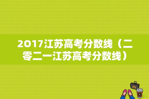 2O17江苏高考分数线（二零二一江苏高考分数线）-图1