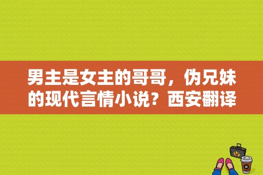 男主是女主的哥哥，伪兄妹的现代言情小说？西安翻译学院校花-图1