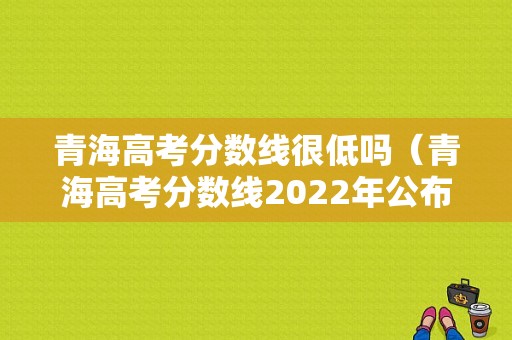 青海高考分数线很低吗（青海高考分数线2022年公布）-图1