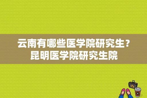 云南有哪些医学院研究生？昆明医学院研究生院-图1