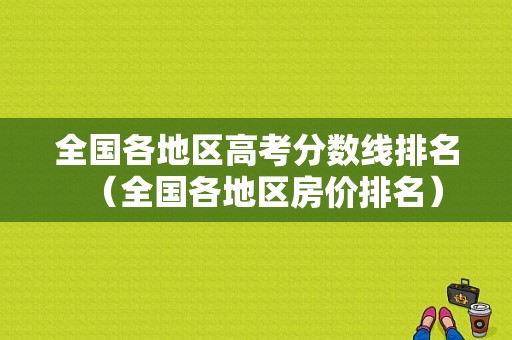 全国各地区高考分数线排名（全国各地区房价排名）-图1