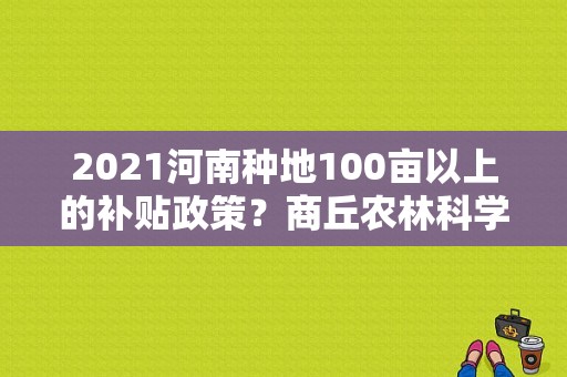 2021河南种地100亩以上的补贴政策？商丘农林科学院-图1