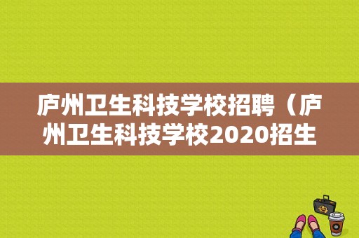 庐州卫生科技学校招聘（庐州卫生科技学校2020招生）-图1