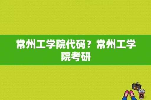 常州工学院代码？常州工学院考研