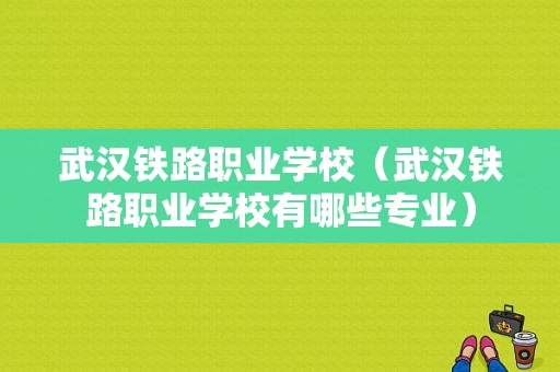 武汉铁路职业学校（武汉铁路职业学校有哪些专业）-图1