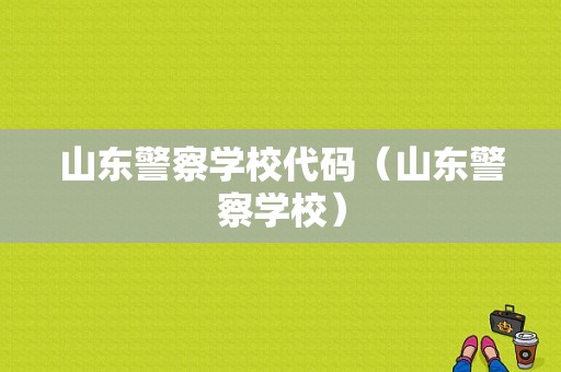 山东警察学校代码（山东警察学校）-图1