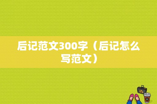 后记范文300字（后记怎么写范文）-图1