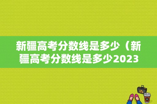 新疆高考分数线是多少（新疆高考分数线是多少2023年）-图1